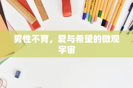 男性不育，爱与希望的微观宇宙