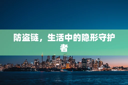 防盗链，生活中的隐形守护者
