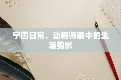 宁国日常，动画师眼中的生活剪影