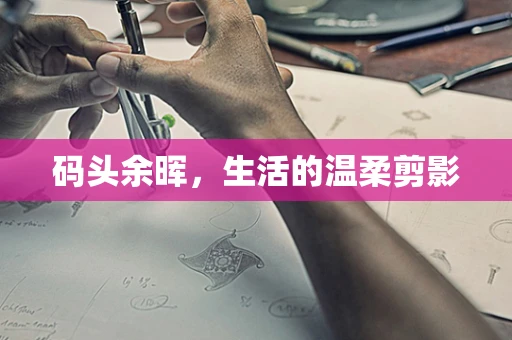 码头余晖，生活的温柔剪影