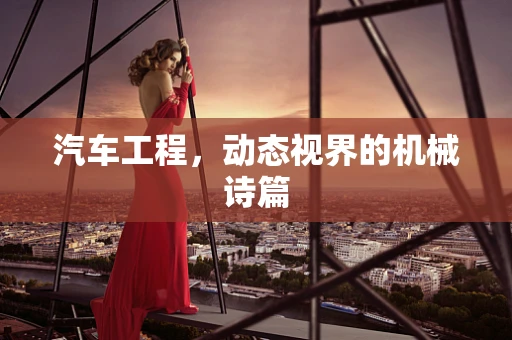 汽车工程，动态视界的机械诗篇