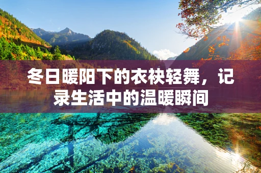 冬日暖阳下的衣袂轻舞，记录生活中的温暖瞬间