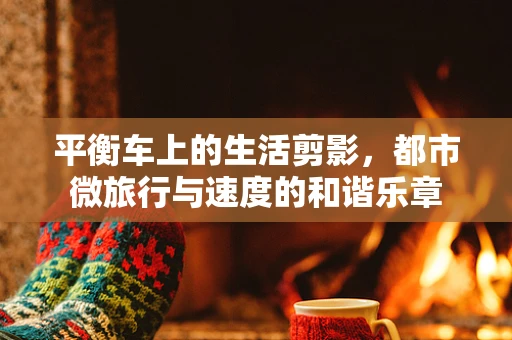 平衡车上的生活剪影，都市微旅行与速度的和谐乐章