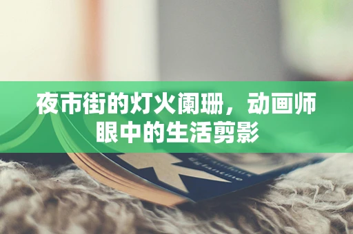 夜市街的灯火阑珊，动画师眼中的生活剪影