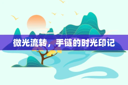 微光流转，手链的时光印记