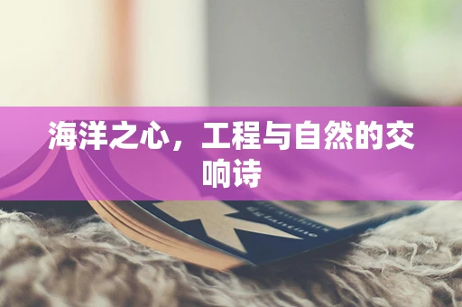 海洋之心，工程与自然的交响诗