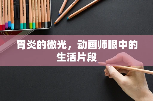 胃炎的微光，动画师眼中的生活片段