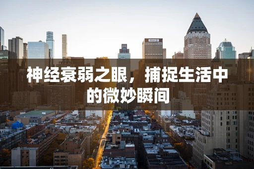 神经衰弱之眼，捕捉生活中的微妙瞬间