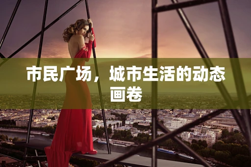 市民广场，城市生活的动态画卷