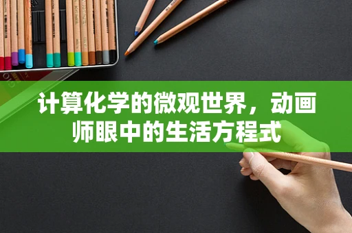计算化学的微观世界，动画师眼中的生活方程式
