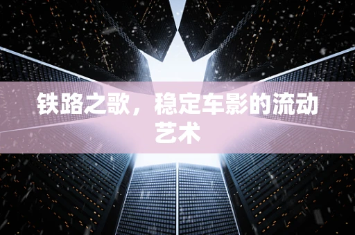 铁路之歌，稳定车影的流动艺术