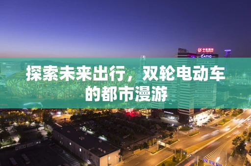 探索未来出行，双轮电动车的都市漫游