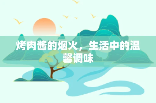 烤肉酱的烟火，生活中的温馨调味