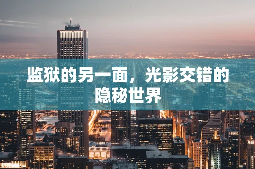 监狱的另一面，光影交错的隐秘世界
