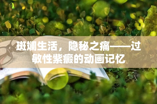 斑斓生活，隐秘之痛——过敏性紫癜的动画记忆