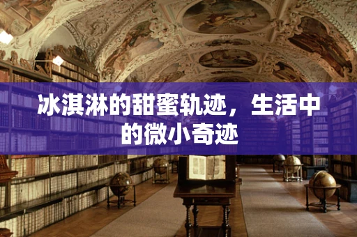 冰淇淋的甜蜜轨迹，生活中的微小奇迹