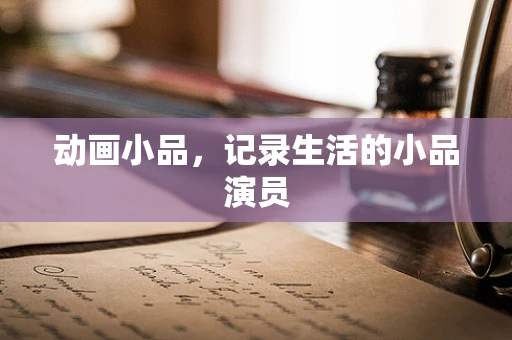 动画小品，记录生活的小品演员