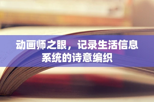 动画师之眼，记录生活信息系统的诗意编织