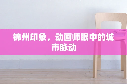 锦州印象，动画师眼中的城市脉动