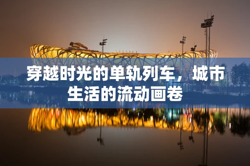 穿越时光的单轨列车，城市生活的流动画卷