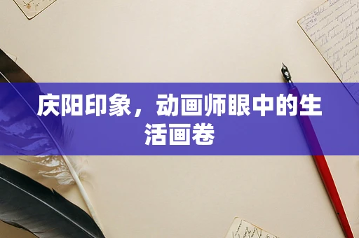 庆阳印象，动画师眼中的生活画卷