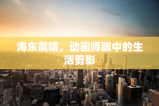 海东晨曦，动画师眼中的生活剪影