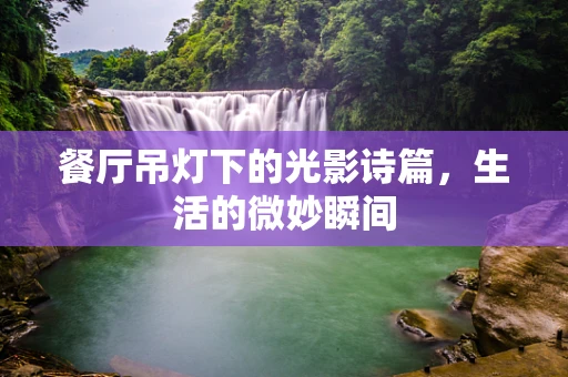餐厅吊灯下的光影诗篇，生活的微妙瞬间