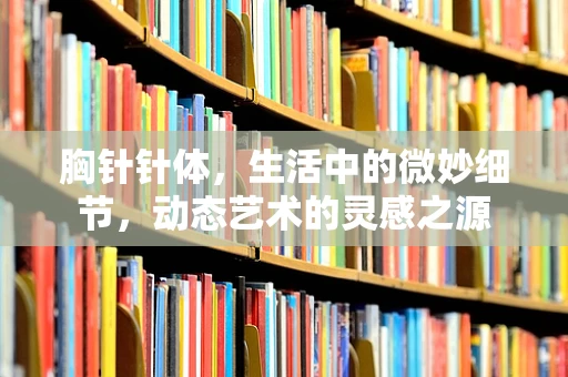 胸针针体，生活中的微妙细节，动态艺术的灵感之源