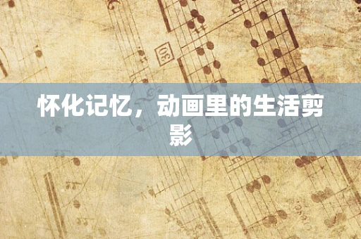 怀化记忆，动画里的生活剪影