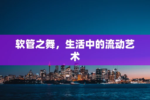 软管之舞，生活中的流动艺术