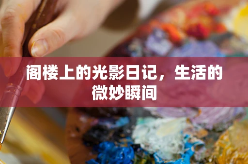 阁楼上的光影日记，生活的微妙瞬间
