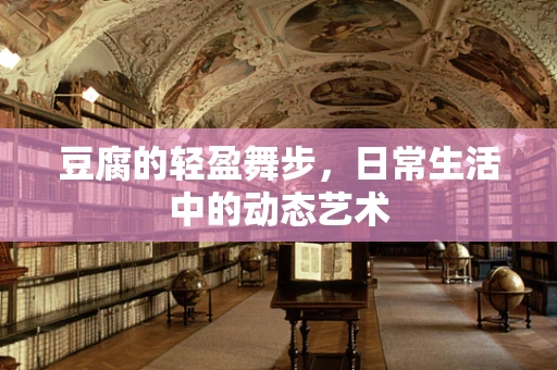 豆腐的轻盈舞步，日常生活中的动态艺术