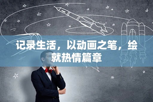 记录生活，以动画之笔，绘就热情篇章