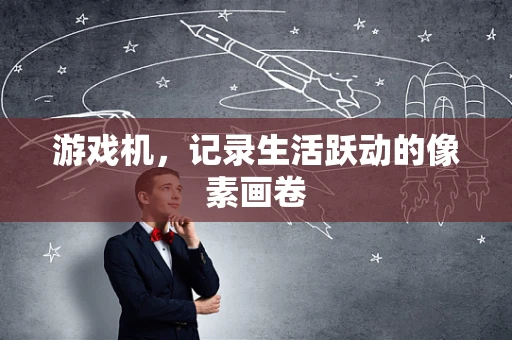 游戏机，记录生活跃动的像素画卷