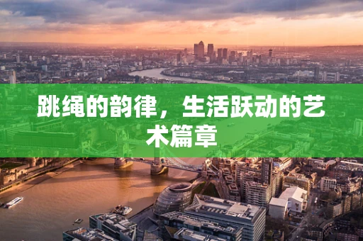 跳绳的韵律，生活跃动的艺术篇章