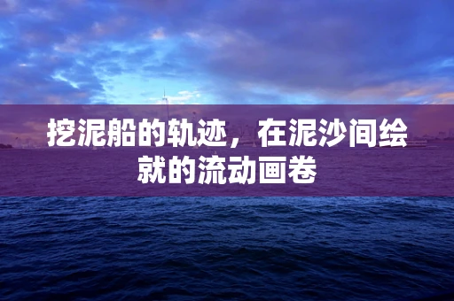 挖泥船的轨迹，在泥沙间绘就的流动画卷