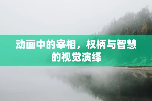 动画中的宰相，权柄与智慧的视觉演绎