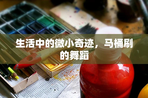 生活中的微小奇迹，马桶刷的舞蹈