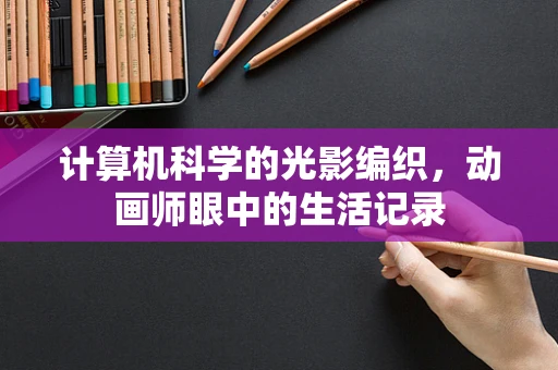 计算机科学的光影编织，动画师眼中的生活记录