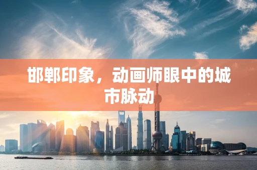 邯郸印象，动画师眼中的城市脉动