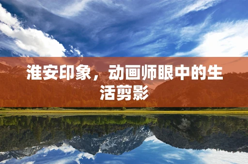 淮安印象，动画师眼中的生活剪影
