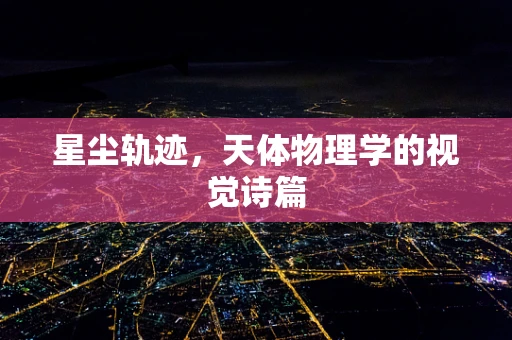 星尘轨迹，天体物理学的视觉诗篇