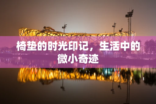 椅垫的时光印记，生活中的微小奇迹