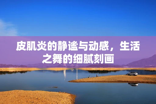 皮肌炎的静谧与动感，生活之舞的细腻刻画
