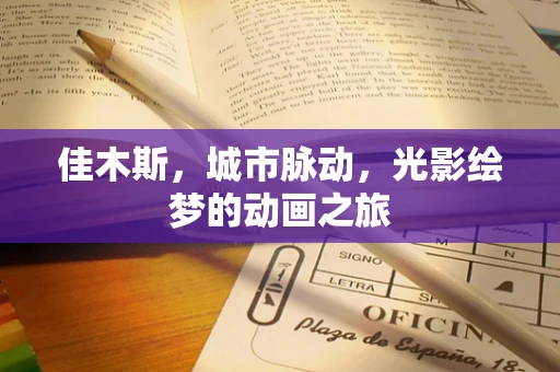 佳木斯，城市脉动，光影绘梦的动画之旅