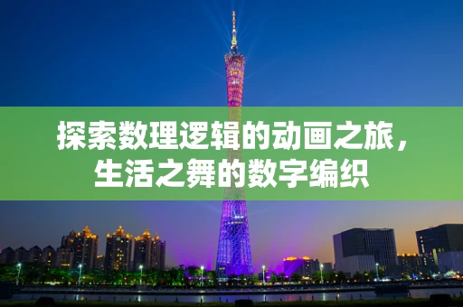 探索数理逻辑的动画之旅，生活之舞的数字编织