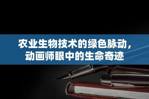 农业生物技术的绿色脉动，动画师眼中的生命奇迹