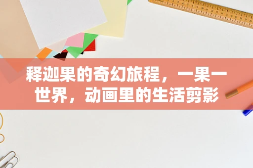 释迦果的奇幻旅程，一果一世界，动画里的生活剪影
