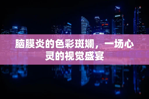 脑膜炎的色彩斑斓，一场心灵的视觉盛宴