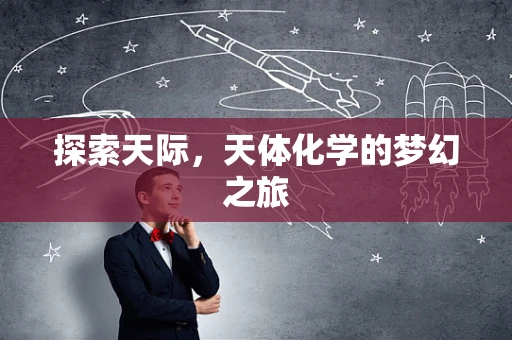探索天际，天体化学的梦幻之旅